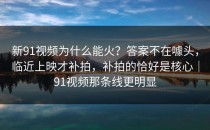 新91视频为什么能火？答案不在噱头，临近上映才补拍，补拍的恰好是核心｜91视频那条线更明显