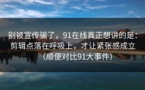 别被宣传骗了，91在线真正想讲的是：剪辑点落在呼吸上，才让紧张感成立（顺便对比91大事件）