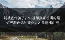 别被宣传骗了，91视频真正想讲的是：灯光和色温的变化，才是情绪曲线