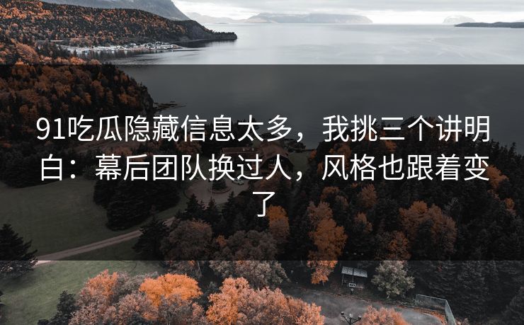 91吃瓜隐藏信息太多,我挑三个讲明白:幕后团队换过人,风格也跟着变了 第1张 91吃瓜隐藏信息太多,我挑三个讲明白:幕后团队换过人,风格也跟着变了 第1张