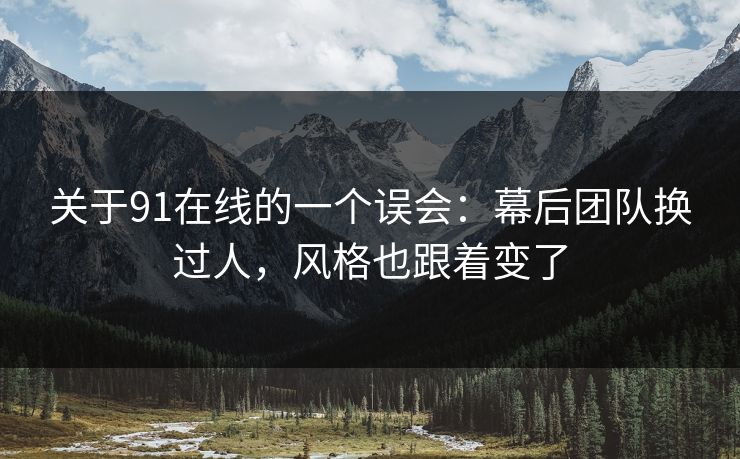 关于91在线的一个误会:幕后团队换过人,风格也跟着变了 第1张 关于91在线的一个误会:幕后团队换过人,风格也跟着变了 第1张