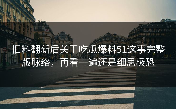 旧料翻新后关于吃瓜爆料51这事完整版脉络，再看一遍还是细思极恐  第1张